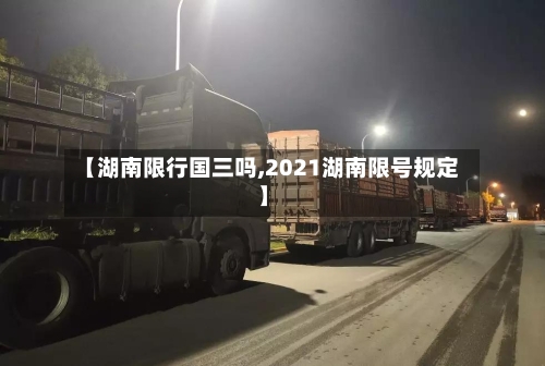 【湖南限行国三吗,2021湖南限号规定】