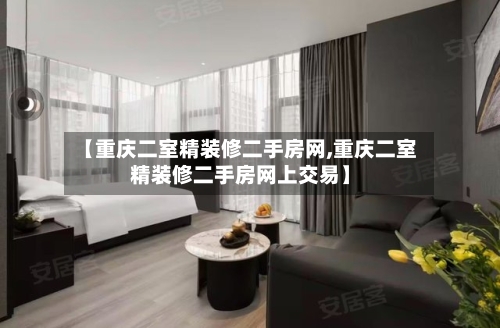 【重庆二室精装修二手房网,重庆二室精装修二手房网上交易】