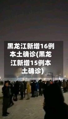 黑龙江新增16例本土确诊(黑龙江新增15例本土确诊)