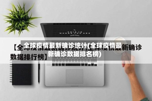 全球疫情最新确诊统计(全球疫情最新确诊数据排名榜)