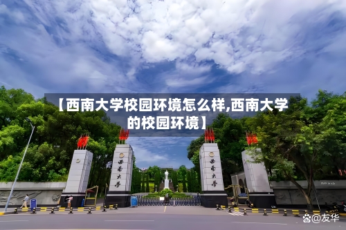 【西南大学校园环境怎么样,西南大学的校园环境】
