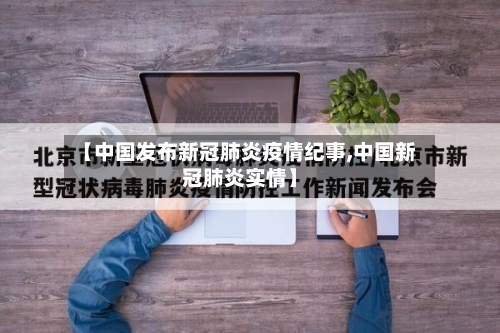 【中国发布新冠肺炎疫情纪事,中国新冠肺炎实情】
