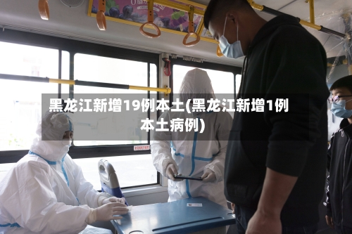 黑龙江新增19例本土(黑龙江新增1例本土病例)