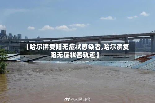 【哈尔滨复阳无症状感染者,哈尔滨复阳无症状者轨迹】-第3张图片