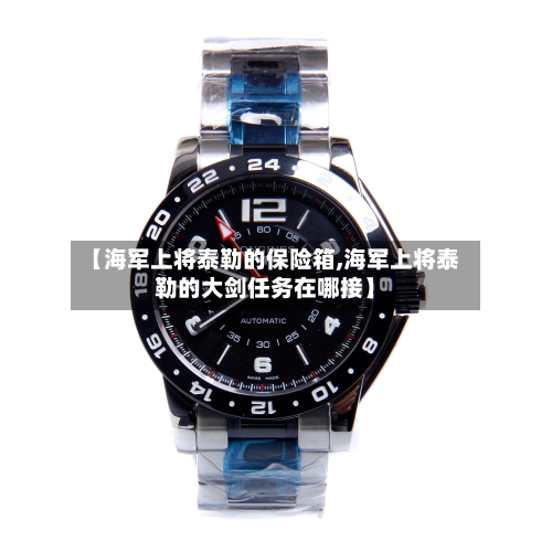 【海军上将泰勒的保险箱,海军上将泰勒的大剑任务在哪接】-第2张图片
