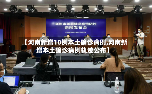 【河南新增10例本土确诊病例,河南新增本土确诊病例轨迹公布】