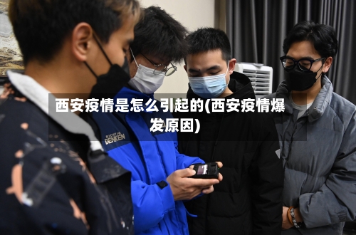 西安疫情是怎么引起的(西安疫情爆发原因)-第2张图片