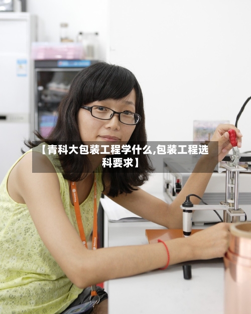 【青科大包装工程学什么,包装工程选科要求】