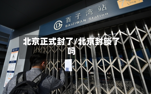 北京正式封了/北京封锁了吗-第2张图片