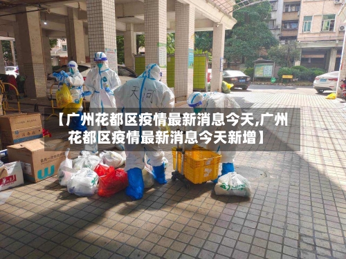 【广州花都区疫情最新消息今天,广州花都区疫情最新消息今天新增】