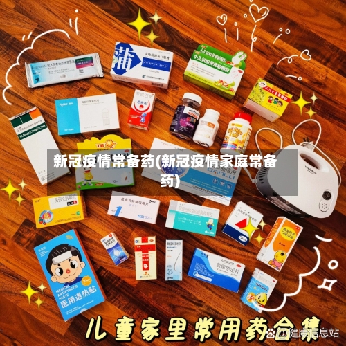 新冠疫情常备药(新冠疫情家庭常备药)