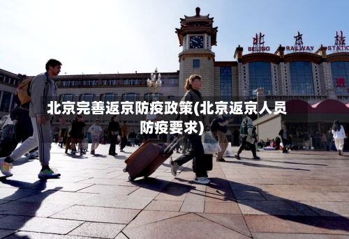 北京完善返京防疫政策(北京返京人员防疫要求)-第2张图片