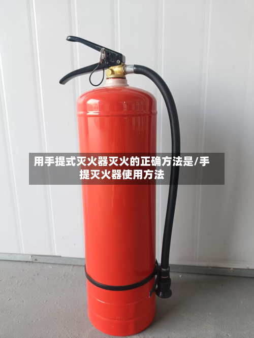 用手提式灭火器灭火的正确方法是/手提灭火器使用方法-第2张图片