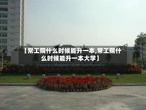 【常工院什么时候能升一本,常工院什么时候能升一本大学】-第2张图片