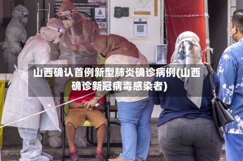 山西确认首例新型肺炎确诊病例(山西确诊新冠病毒感染者)
