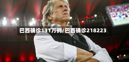 巴西确诊131万例/巴西确诊218223