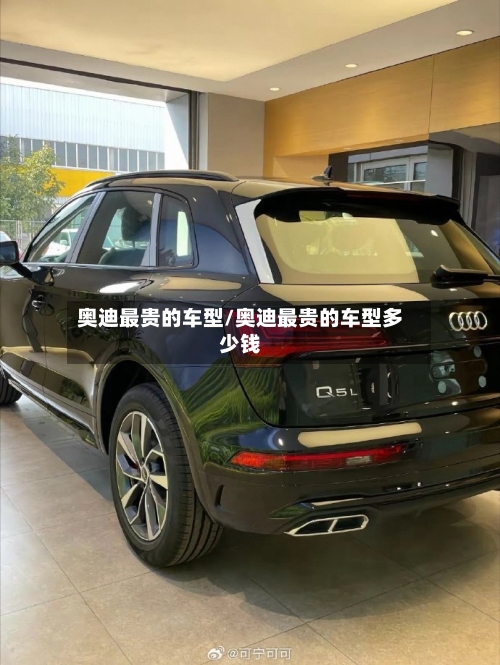 奥迪最贵的车型/奥迪最贵的车型多少钱