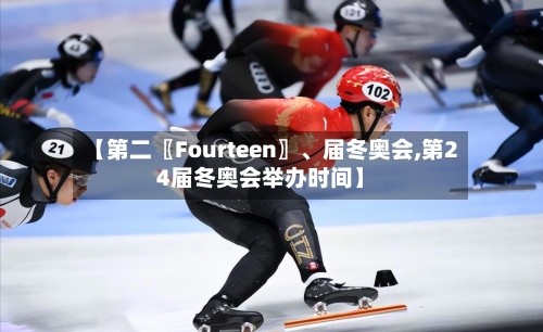 【第二〖Fourteen〗	、届冬奥会,第24届冬奥会举办时间】-第2张图片