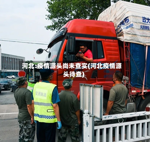 河北:疫情源头尚未查实(河北疫情源头待查)-第2张图片