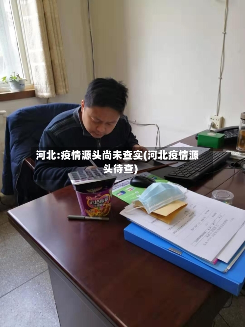 河北:疫情源头尚未查实(河北疫情源头待查)