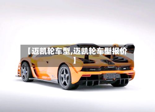 【迈凯轮车型,迈凯轮车型报价】