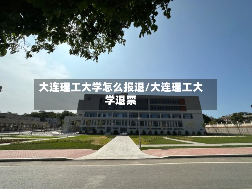 大连理工大学怎么报退/大连理工大学退票
