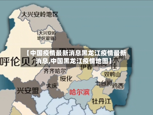 【中国疫情最新消息黑龙江疫情最新消息,中国黑龙江疫情地图】
