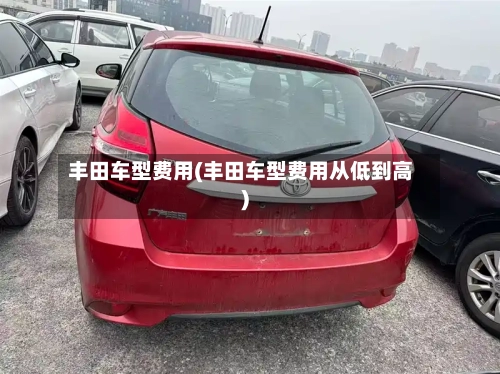 丰田车型费用(丰田车型费用从低到高)-第2张图片