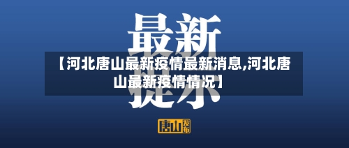 【河北唐山最新疫情最新消息,河北唐山最新疫情情况】