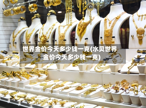 世界金价今天多少钱一克(水贝世界金价今天多少钱一克)