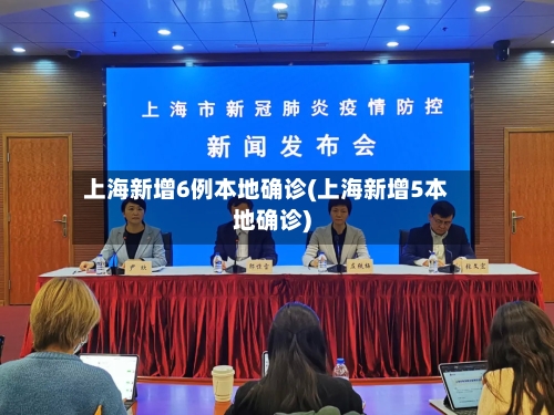 上海新增6例本地确诊(上海新增5本地确诊)-第2张图片