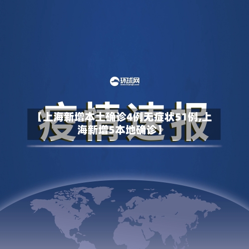 【上海新增本土确诊4例无症状51例,上海新增5本地确诊】-第3张图片