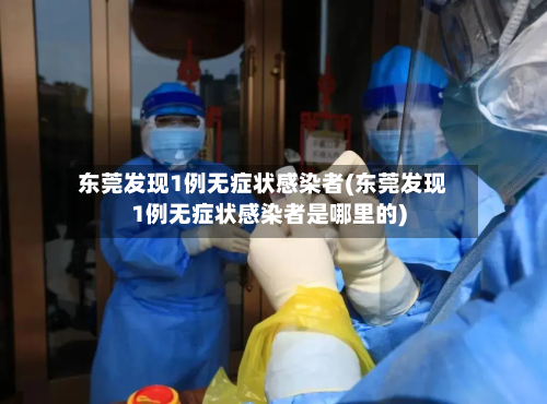 东莞发现1例无症状感染者(东莞发现1例无症状感染者是哪里的)-第2张图片