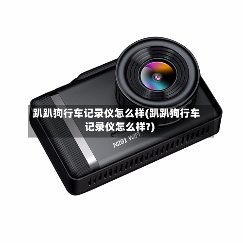 趴趴狗行车记录仪怎么样(趴趴狗行车记录仪怎么样?)