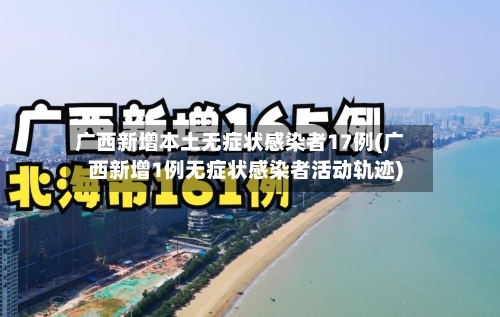 广西新增本土无症状感染者17例(广西新增1例无症状感染者活动轨迹)