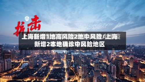 上海新增1地高风险2地中风险/上海新增2本地确诊中风险地区