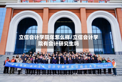 立信会计学院年怎么样/立信会计学院有会计研究生吗