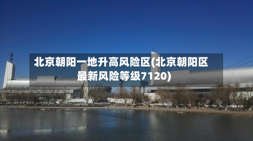 北京朝阳一地升高风险区(北京朝阳区最新风险等级7120)-第3张图片