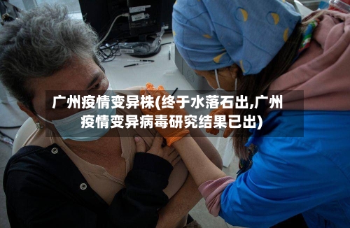 广州疫情变异株(终于水落石出,广州疫情变异病毒研究结果已出)-第2张图片