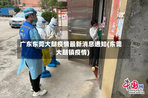 广东东莞大朗疫情最新消息通知(东莞大朗镇疫情)
