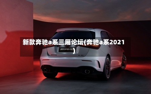 新款奔驰a系三厢论坛(奔驰a系2021)-第2张图片