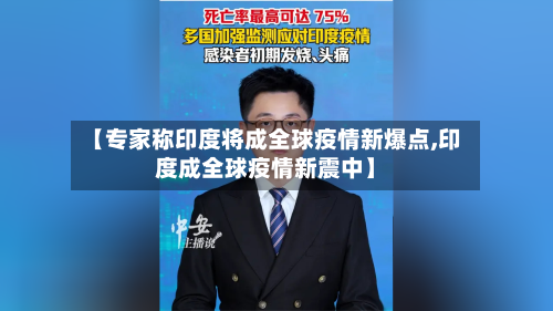 【专家称印度将成全球疫情新爆点,印度成全球疫情新震中】