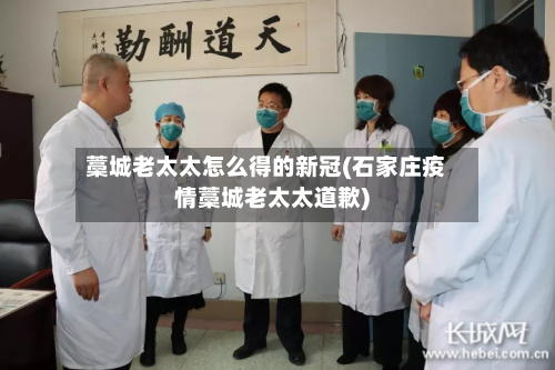 藁城老太太怎么得的新冠(石家庄疫情藁城老太太道歉)