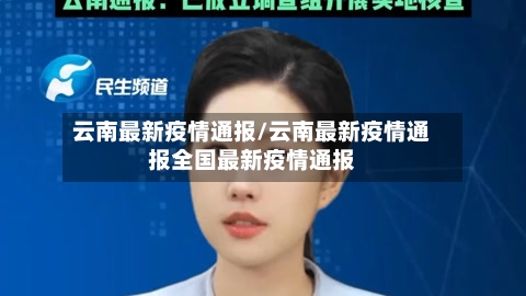 云南最新疫情通报/云南最新疫情通报全国最新疫情通报