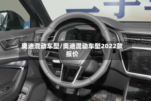 奥迪混动车型/奥迪混动车型2022款报价