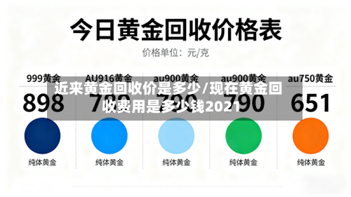 近来黄金回收价是多少/现在黄金回收费用是多少钱2021-第2张图片