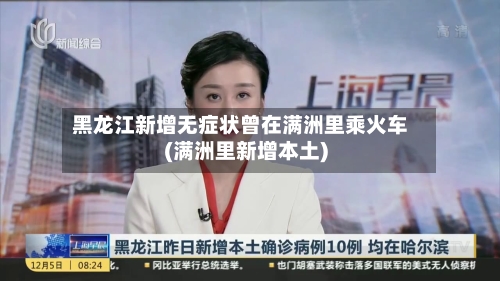 黑龙江新增无症状曾在满洲里乘火车(满洲里新增本土)-第2张图片