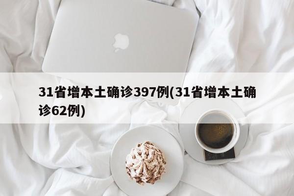 31省增本土确诊397例(31省增本土确诊62例)