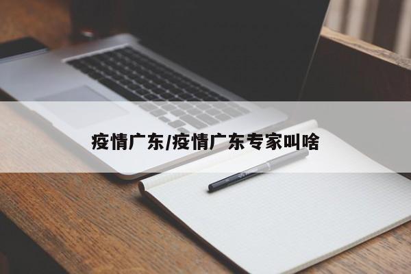 疫情广东/疫情广东专家叫啥