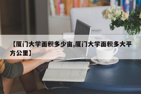 【厦门大学面积多少亩,厦门大学面积多大平方公里】